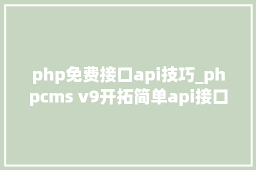php免费接口api技巧_phpcms v9开拓简单api接口适用于小白