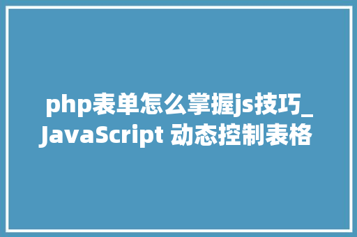 php表单怎么掌握js技巧_JavaScript 动态控制表格行和列