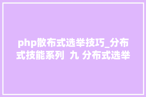 php散布式选举技巧_分布式技能系列  九 分布式选举
