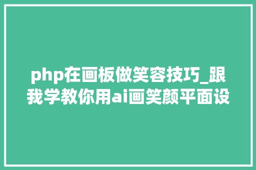 php在画板做笑容技巧_跟我学教你用ai画笑颜平面设计