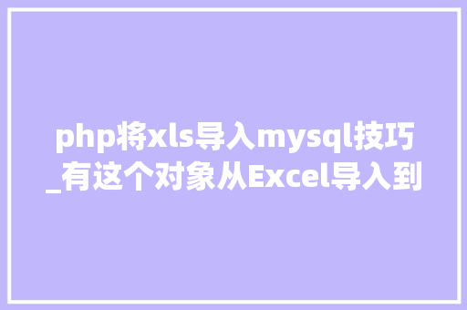 php将xls导入mysql技巧_有这个对象从Excel导入到Mysql不是问题