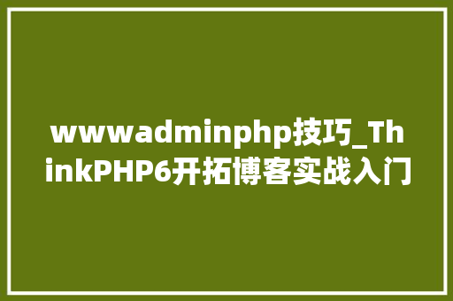 wwwadminphp技巧_ThinkPHP6开拓博客实战入门三创建admin后台进口