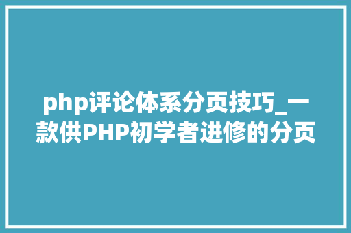 php评论体系分页技巧_一款供PHP初学者进修的分页类库