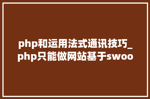 php和运用法式通讯技巧_php只能做网站基于swoolewebsocket开拓双向通信应用