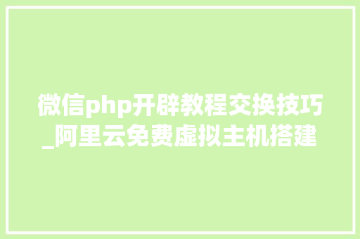 微信php开辟教程交换技巧_阿里云免费虚拟主机搭建WeiPHP微信开拓框架图文教程