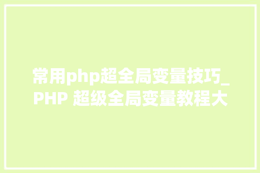 常用php超全局变量技巧_PHP 超级全局变量教程大年夜全
