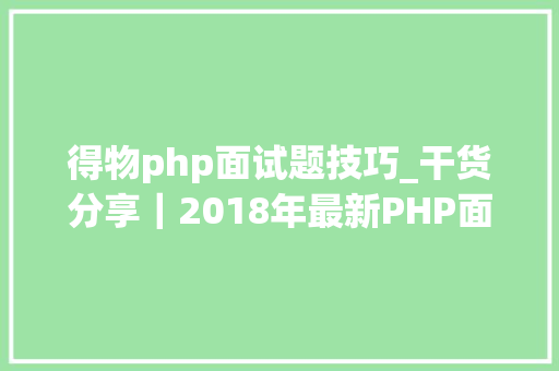 得物php面试题技巧_干货分享｜2018年最新PHP面试题