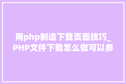 用php制造下载页面技巧_PHP文件下载怎么做可以参考一下它