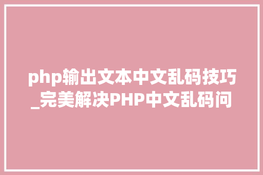 php输出文本中文乱码技巧_完美解决PHP中文乱码问题