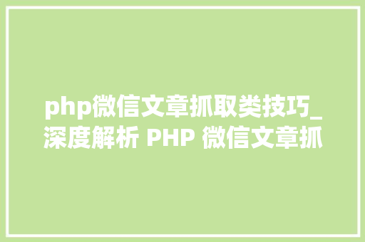 php微信文章抓取类技巧_深度解析 PHP 微信文章抓取技能高效获守信息的计策对象