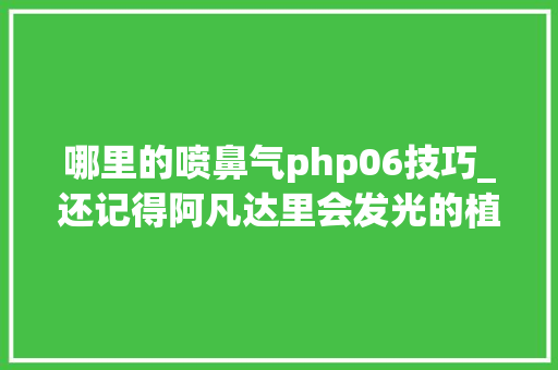 哪里的喷鼻气php06技巧_还记得阿凡达里会发光的植物吗有人种出来了