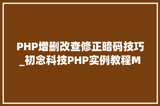 PHP增删改查修正暗码技巧_初念科技PHP实例教程MySql数据库增删改查