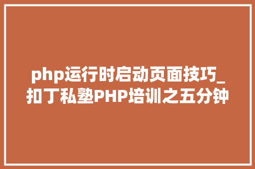 php运行时启动页面技巧_扣丁私塾PHP培训之五分钟教你编写一个实时弹幕网站