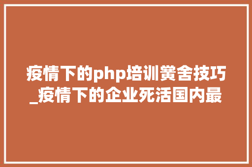 疫情下的php培训黉舍技巧_疫情下的企业死活国内最大年夜PHP培训黉舍兄弟连撑不住了