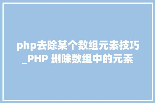 php去除某个数组元素技巧_PHP 删除数组中的元素
