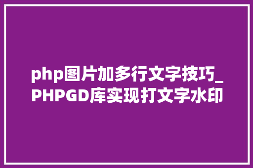 php图片加多行文字技巧_PHPGD库实现打文字水印图片水印php给图片取水印