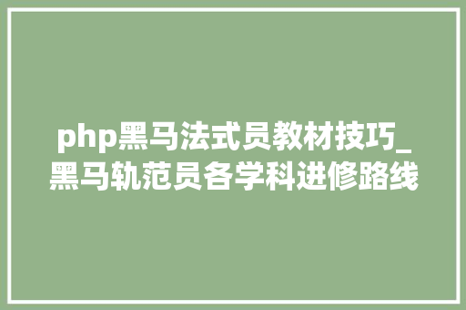 php黑马法式员教材技巧_黑马轨范员各学科进修路线图切实其实是厉害了word哥