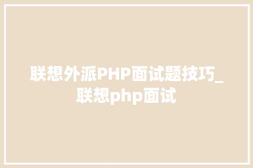 联想外派PHP面试题技巧_联想php面试