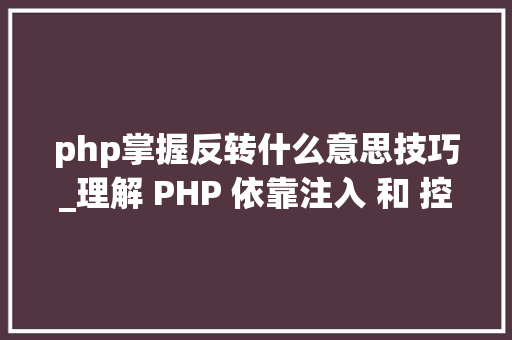 php掌握反转什么意思技巧_理解 PHP 依靠注入 和 控制反转