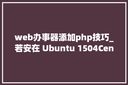web办事器添加php技巧_若安在 Ubuntu 1504CentOS 7 中安装 Lighttpd Web 做事器