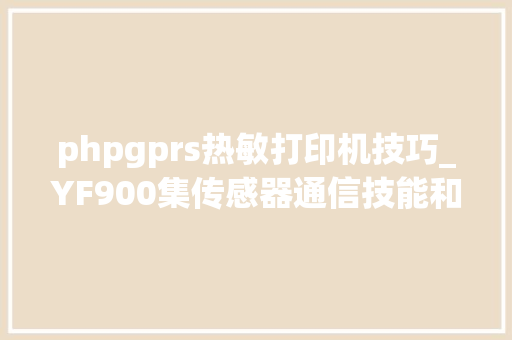 phpgprs热敏打印机技巧_YF900集传感器通信技能和打印功能于一体的复合气体分析仪