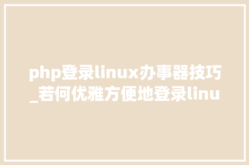php登录linux办事器技巧_若何优雅方便地登录linux做事器三步设备一步登录