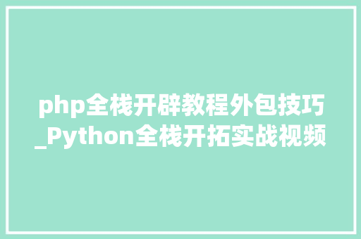 php全栈开辟教程外包技巧_Python全栈开拓实战视频教程下载