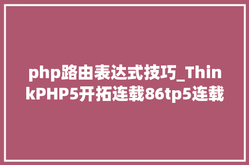php路由表达式技巧_ThinkPHP5开拓连载86tp5连载路由之路由定义路由表达式