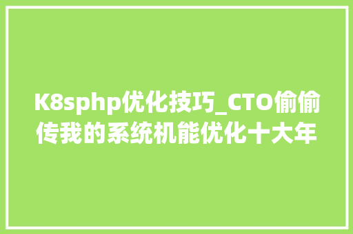 K8sphp优化技巧_CTO偷偷传我的系统机能优化十大年夜绝招万字干货