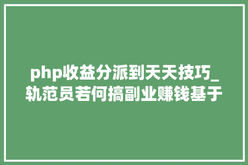php收益分派到天天技巧_轨范员若何搞副业赚钱基于函数计算Serverless搭建后端做事