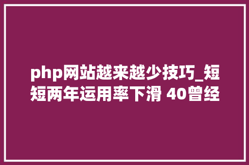 php网站越来越少技巧_短短两年运用率下滑 40曾经风靡全球的 PHP 为何逐渐失落去优势