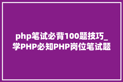 php笔试必背100题技巧_学PHP必知PHP岗位笔试题面试题