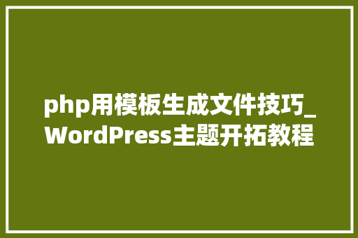 php用模板生成文件技巧_WordPress主题开拓教程二十四子模板文件