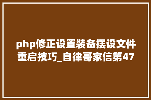 php修正设置装备摆设文件重启技巧_自律哥家信第479篇修改PHP最大年夜输入变量