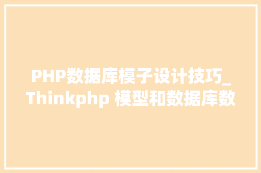 PHP数据库模子设计技巧_Thinkphp 模型和数据库数据库架构根本