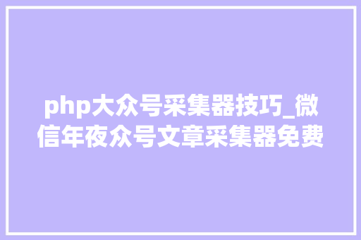 php大众号采集器技巧_微信年夜众号文章采集器免费版采集年夜众号的全部文章
