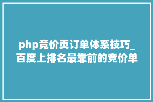 php竞价页订单体系技巧_百度上排名最靠前的竞价单页网站里的在线订单系统我们能做吗
