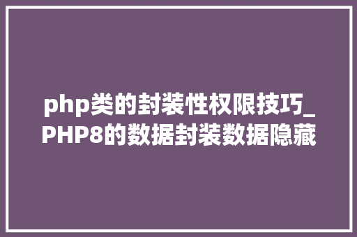 php类的封装性权限技巧_PHP8的数据封装数据隐藏PHP8常识详解