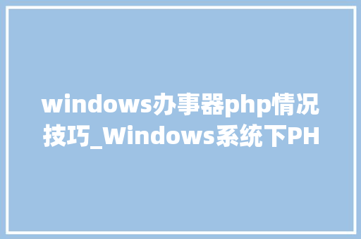 windows办事器php情况技巧_Windows系统下PHP情形手动搭建教程