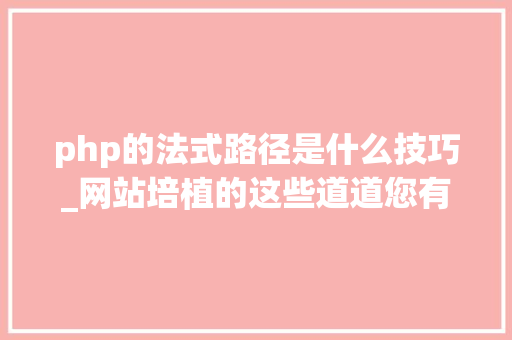 php的法式路径是什么技巧_网站培植的这些道道您有须要理解