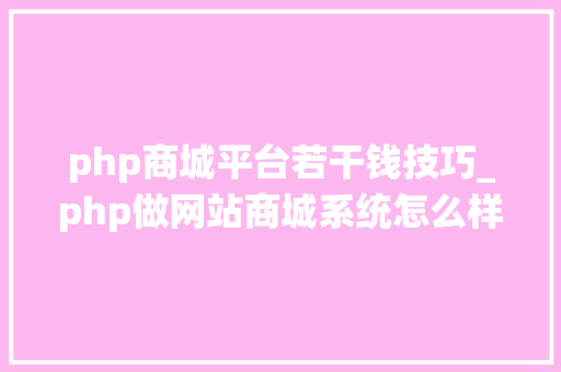 php商城平台若干钱技巧_php做网站商城系统怎么样