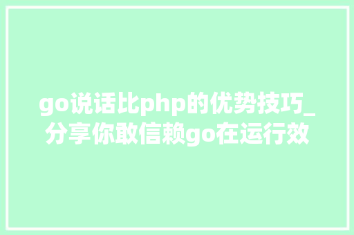 go说话比php的优势技巧_分享你敢信赖go在运行效率比php快20多倍磋商go措辞成长潜力