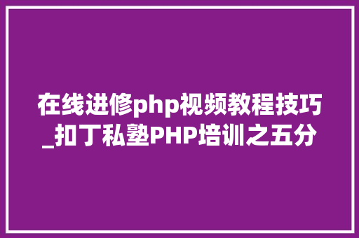 在线进修php视频教程技巧_扣丁私塾PHP培训之五分钟教你编写一个实时弹幕网站