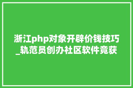 浙江php对象开辟价钱技巧_轨范员创办社区软件竟获得了切切财富