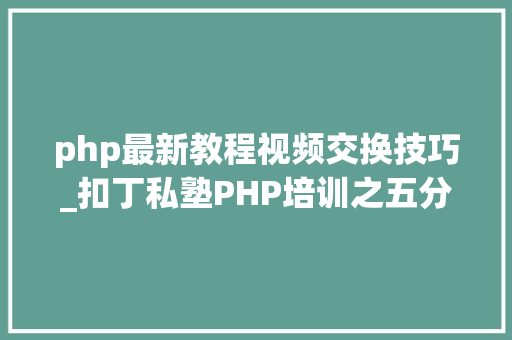 php最新教程视频交换技巧_扣丁私塾PHP培训之五分钟教你编写一个实时弹幕网站