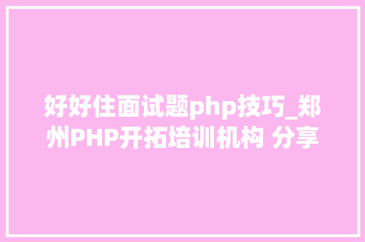好好住面试题php技巧_郑州PHP开拓培训机构 分享常见PHP面试题