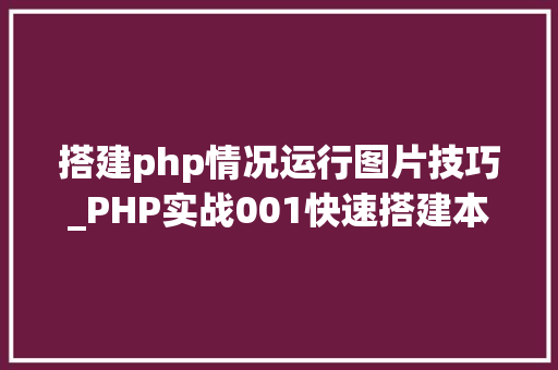 搭建php情况运行图片技巧_PHP实战001快速搭建本地运行情形绿色免安装