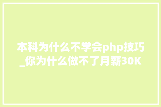 本科为什么不学会php技巧_你为什么做不了月薪30K的前端工程师