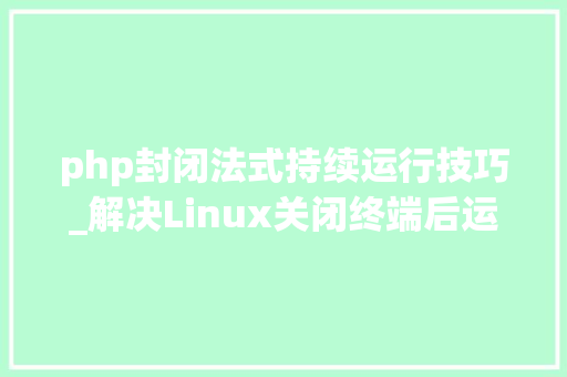 php封闭法式持续运行技巧_解决Linux关闭终端后运行的轨范或者做事自动停止办法