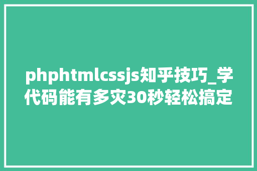 phphtmlcssjs知乎技巧_学代码能有多灾30秒轻松搞定JavaScriptPythonPHPCSS
